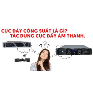 Cục đẩy công suất là gì? Tác dụng cục đẩy công suất?